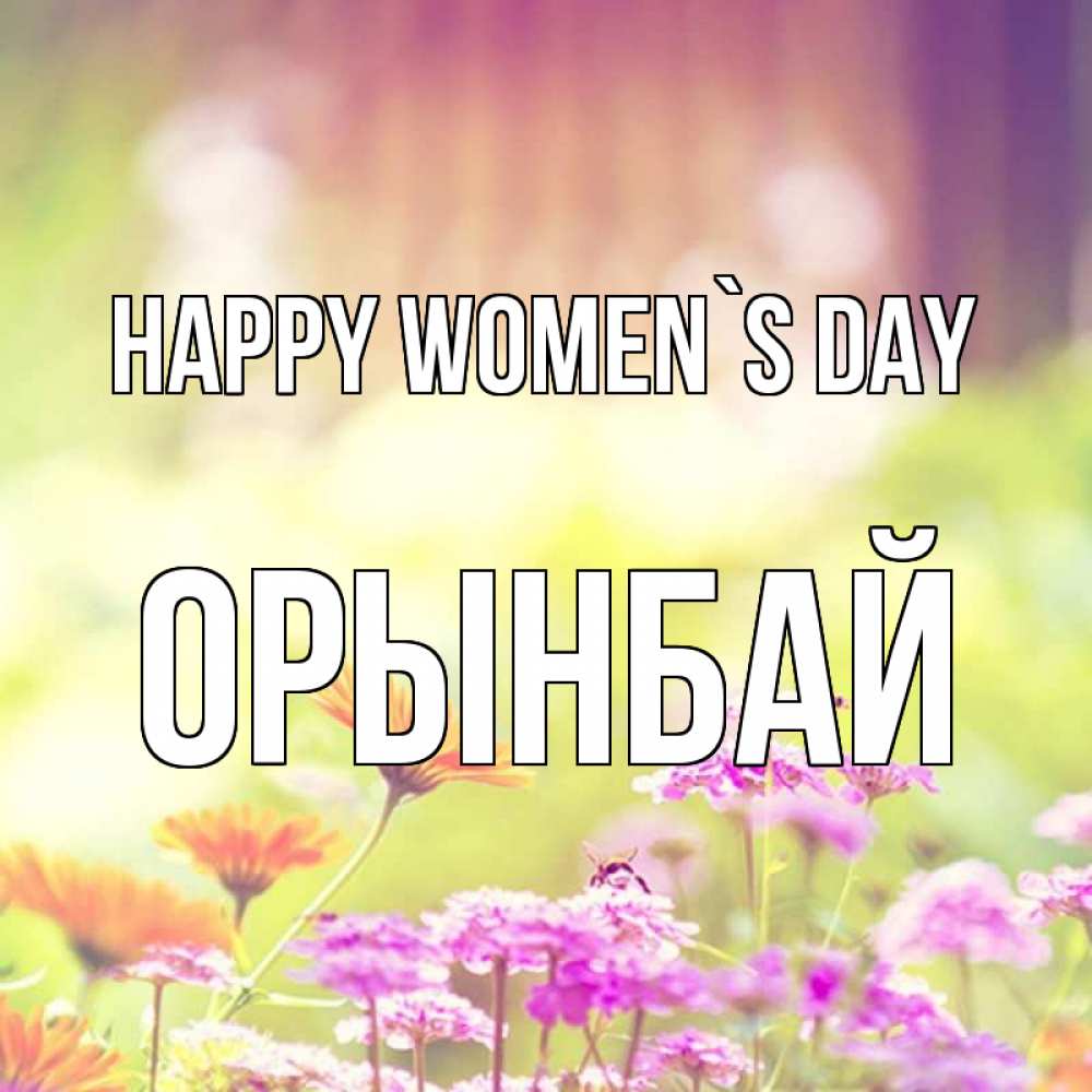 Greetings card с именем, ОРЫНБАЙ happy women`s day цветы весна Greetings with text for free download 